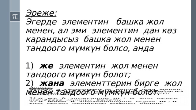 Эреже:  Эгерде элементин башка жол менен, ал эми элементин дан көз карандысыз башка жол менен тандоого мүмкүн болсо, анда   1) же элементин  жол менен тандоого мүмкүн болот;  2) жана элементтерин бирге  жол менен тандоого мүмкүн болот.     
