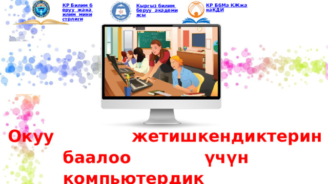 КР БбМа КЖжанаКДИ КР Билим беруу  жана илим  министрлиги Кыргыз билим беруу  академиясы Окуу жетишкендиктерин баалоо үчүн компьютердик технологиялар 