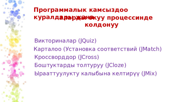 Программалык камсыздоо куралдары жана аларды окуу процессинде колдонуу Викториналар (JQuiz) Карталоо (Установка соответствий (JMatch) Кроссворддор (JCross) Боштуктарды толтуруу (JCloze) Ырааттуулукту калыбына келтирүү (JMix) 