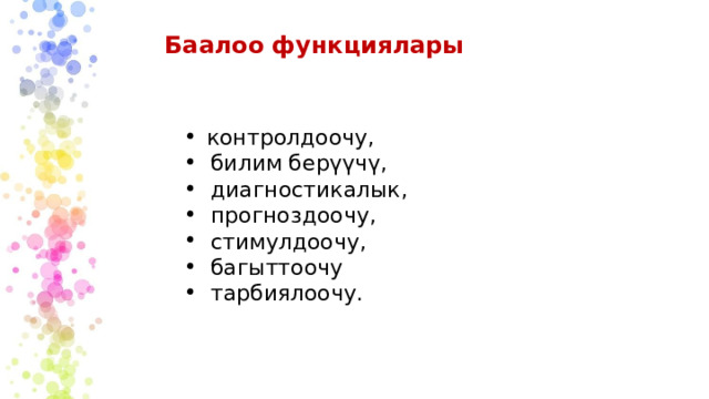 Баалоо функциялары контролдоочу, билим берүүчү, диагностикалык, прогноздоочу, стимулдоочу, багыттоочу тарбиялоочу. 