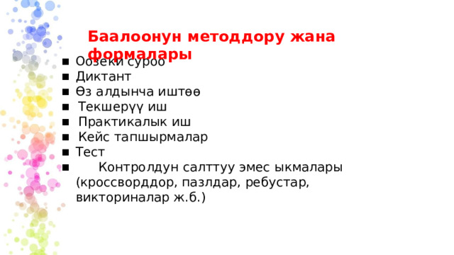 Баалоонун методдору жана формалары Оозеки суроо Диктант Өз алдынча иштөө Текшерүү иш Практикалык иш Кейс тапшырмалар Тест  Контролдун салттуу эмес ыкмалары (кроссворддор, пазлдар, ребустар, викториналар ж.б.) 