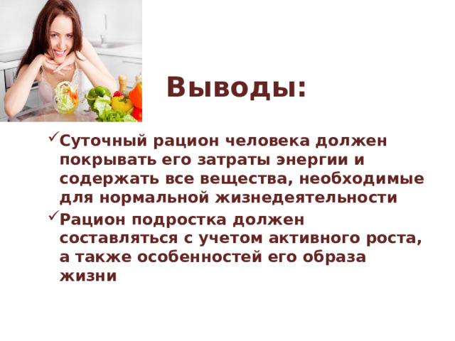 Выводы:  Суточный рацион человека должен покрывать его затраты энергии и содержать все вещества, необходимые для нормальной жизнедеятельности Рацион подростка должен составляться с учетом активного роста, а также особенностей его образа жизни  