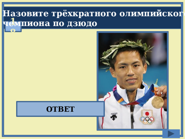  Назовите трёхкратного олимпийского  чемпиона по дзюдо  18 Тадахиро Намуро ОТВЕТ 