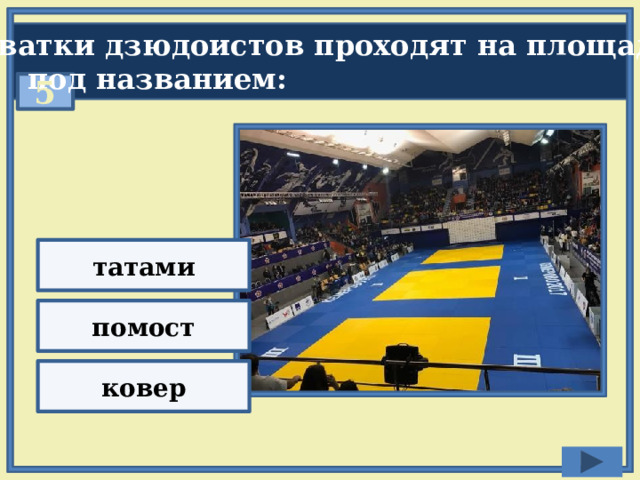 Схватки дзюдоистов проходят на площадке  под названием: 5 татами помост ковер 