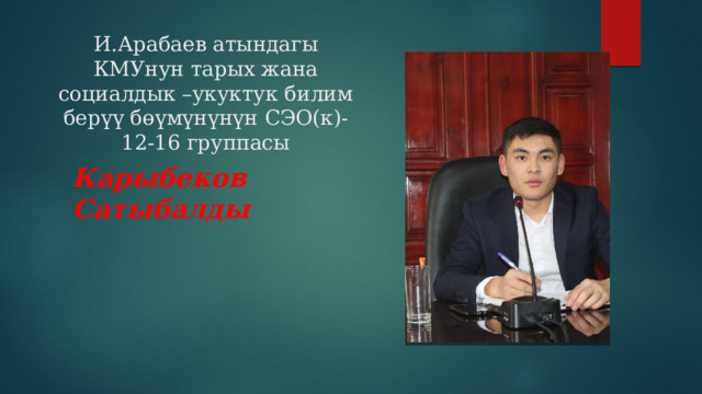 И.Арабаев атындагы КМУнун тарых жана социалдык –укуктук билим берүү бөүмүнүнүн СЭО(к)-12-16 группасы Карыбеков Сатыбалды 