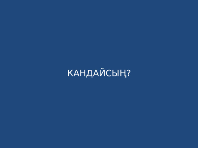 КАНДАЙСЫҢ? 