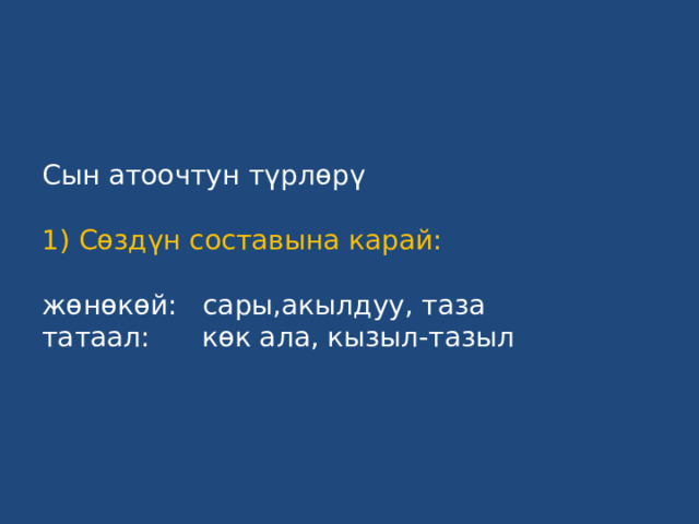 Сын атоочтун түрлөрү   1) Сөздүн составына карай:   жөнөкөй: сары,акылдуу, таза  татаал: көк ала, кызыл-тазыл 