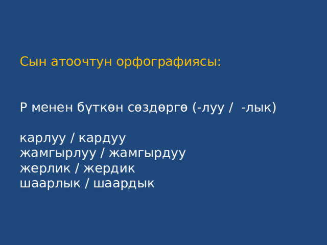 Сын атоочтун орфографиясы:    Р менен бүткөн сөздөргө (-луу / -лык)   карлуу / кардуу  жамгырлуу / жамгырдуу  жерлик / жердик  шаарлык / шаардык 