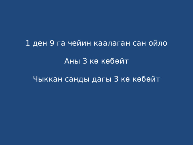 1 ден 9 га чейин каалаган сан ойло   Аны 3 кө көбөйт   Чыккан санды дагы 3 кө көбөйт    