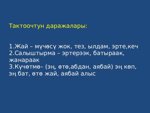 Тактоочтун даражалары:    1.Жай – мүчөсү жок, тез, ылдам, эрте,кеч  2.Салыштырма – эртерээк, батыраак, жанараак  3.Күчөтмө– (эң, өтө,абдан, аябай) эң көп, эң бат, өтө жай, аябай алыс   