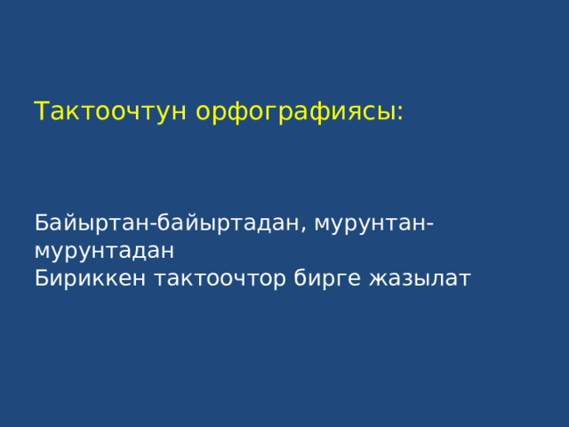 Тактоочтун орфографиясы:     Байыртан-байыртадан, мурунтан-мурунтадан  Бириккен тактоочтор бирге жазылат   
