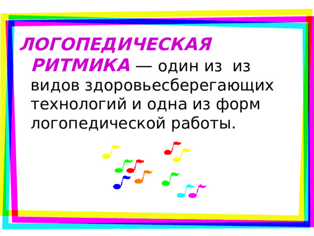  ЛОГОПЕДИЧЕСКАЯ РИТМИКА — один из из видов здоровьесберегающих технологий и одна из форм логопедической работы. 