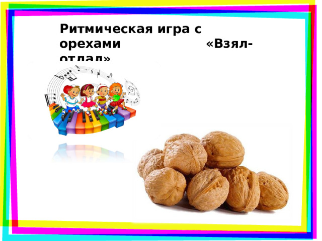 Ритмическая игра с орехами   «Взял- отдал» 