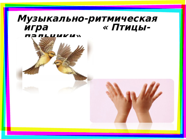   Музыкально-ритмическая игра  « Птицы-пальчики»  