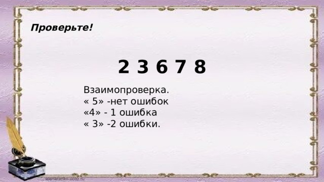 Проверьте!  2 3 6 7 8 Взаимопроверка. « 5» -нет ошибок «4» - 1 ошибка « 3» -2 ошибки. 