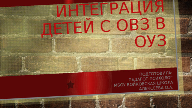 интеграция детей с овз в оуз Подготовила: Педагог-психолог  МБОУ Войковская школа  Алексеева о.а. 