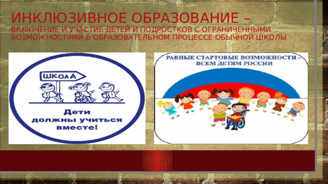 Инклюзивное образование –  включение и участие детей и подростков с ограниченными возможностями в образовательном процессе обычной школы  