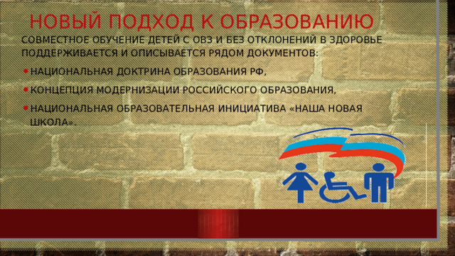 Совместное обучение детей с ОВЗ и без отклонений в здоровье поддерживается и описывается рядом документов: Национальная доктрина образования РФ, Концепция модернизации российского образования, Национальная образовательная инициатива «Наша новая школа». Новый подход к образованию 