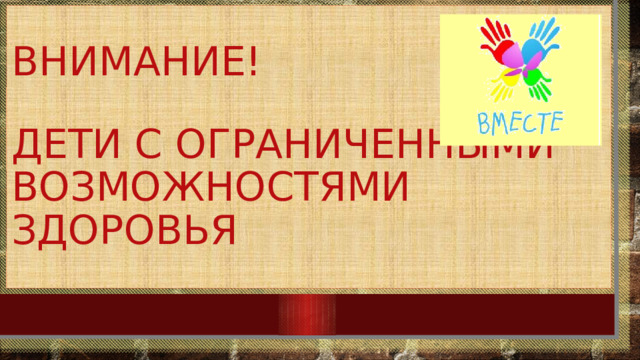 Внимание!   Дети с ограниченными возможностями здоровья 