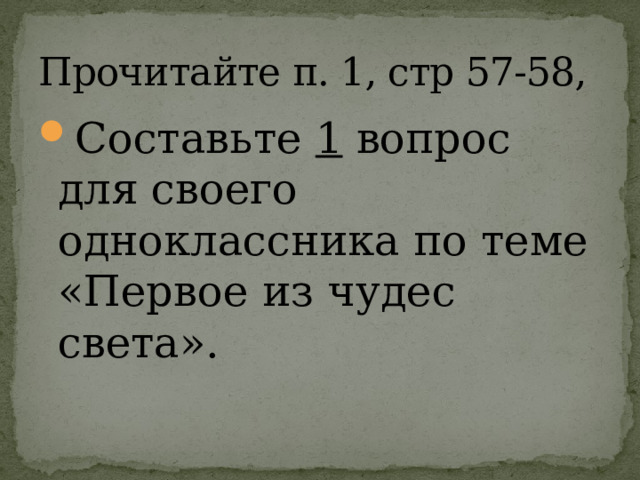 Прочитайте п. 1, стр 57-58, Составьте 1 вопрос для своего одноклассника по теме «Первое из чудес света». 