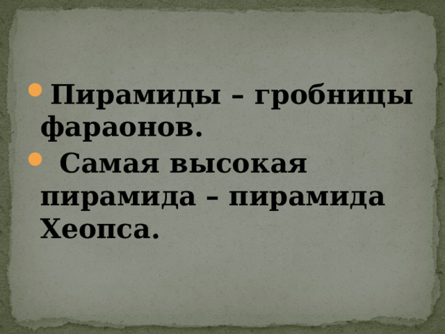 Пирамиды – гробницы фараонов.  Самая высокая пирамида – пирамида Хеопса. 