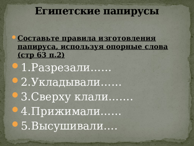 Египетские папирусы   Составьте правила изготовления папируса, используя опорные слова (стр 63 п.2) 1.Разрезали…… 2.Укладывали…… 3.Сверху клали……. 4.Прижимали…… 5.Высушивали…. 