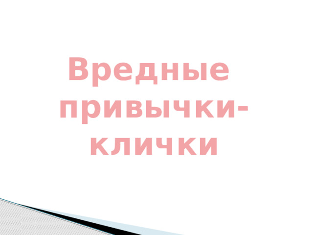   Вредные привычки-клички 