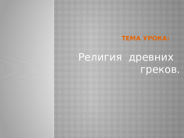Тема урока:  Религия древних греков. 