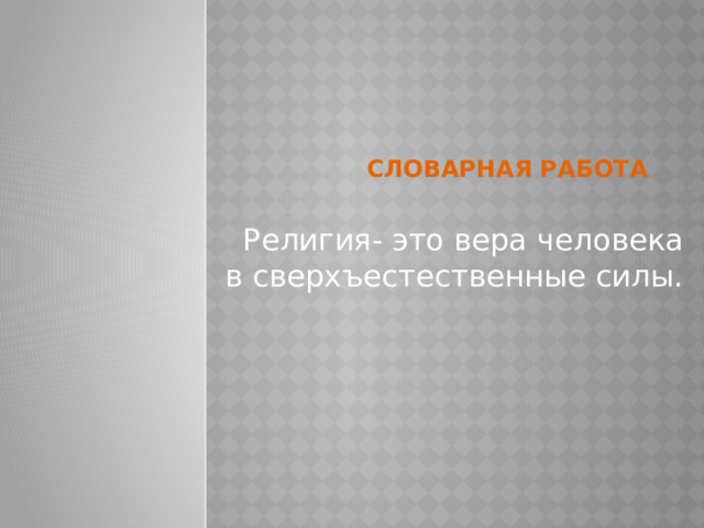 Словарная работа Религия- это вера человека в сверхъестественные силы. 