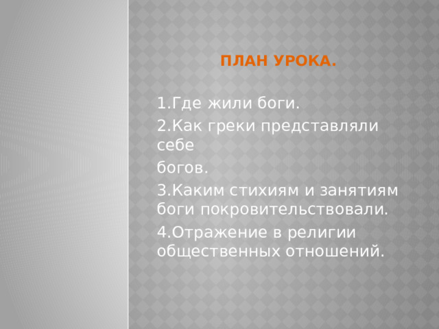 План урока. 1.Где жили боги. 2.Как греки представляли себе богов. 3.Каким стихиям и занятиям боги покровительствовали. 4.Отражение в религии общественных отношений. 