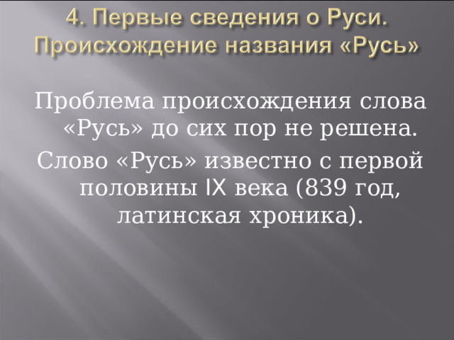 Проблема происхождения слова «Русь» до сих пор не решена. Слово «Русь» известно с первой половины IX века (839 год, латинская хроника). 