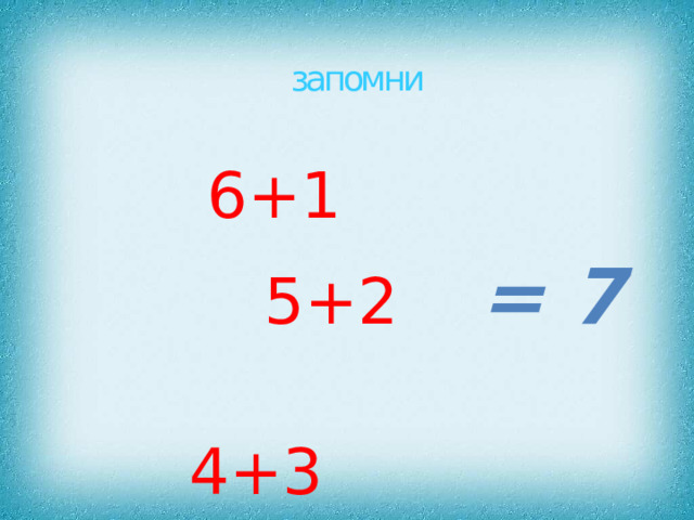 запомни  6+1     5+2 = 7      4+3 