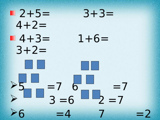  2+5=  3+3=  4+2=  4+3= 1+6=  3+2= 5  =7   6 =7  3 =6   2 =7 6 =4 7 =2 