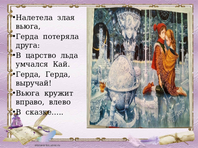 Налетела злая вьюга, Герда потеряла друга: В царство льда умчался Кай. Герда, Герда, выручай! Вьюга кружит вправо, влево В сказке….. 