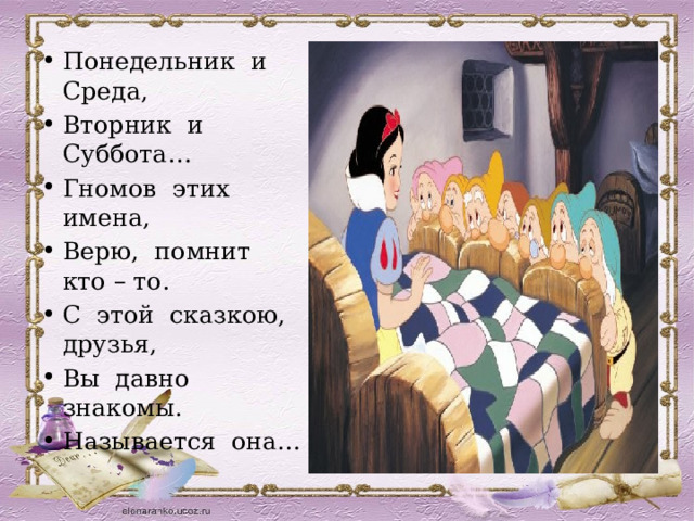 Понедельник и Среда, Вторник и Суббота… Гномов этих имена, Верю, помнит кто – то. С этой сказкою, друзья, Вы давно знакомы. Называется она… 