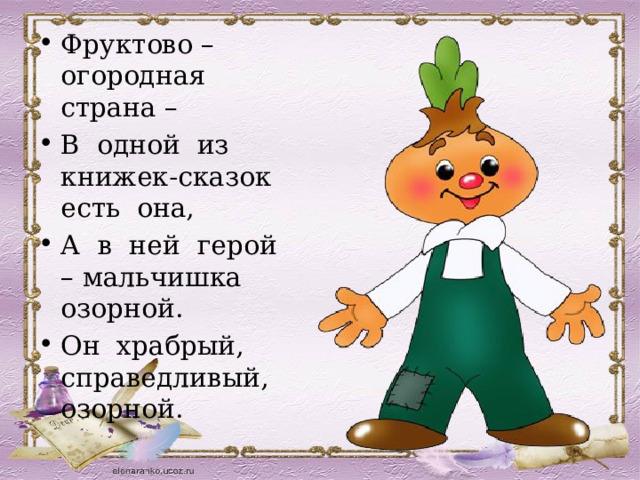 Фруктово – огородная страна – В одной из книжек-сказок есть она, А в ней герой – мальчишка озорной. Он храбрый, справедливый, озорной. 