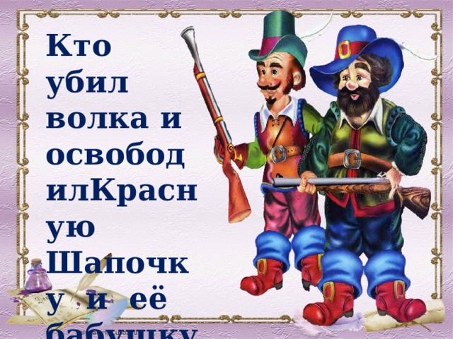 Кто убил волка и освободилКрасную Шапочку и её бабушку? 