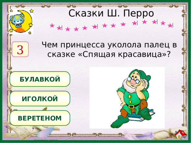 Сказки Ш. Перро Чем принцесса уколола палец в сказке «Спящая красавица»? 3 БУЛАВКОЙ ИГОЛКОЙ ВЕРЕТЕНОМ 