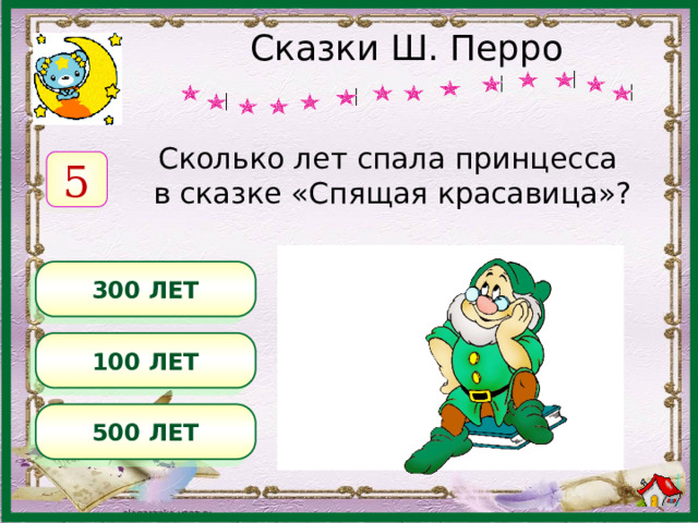 Сказки Ш. Перро Сколько лет спала принцесса в сказке «Спящая красавица»? 5 300 ЛЕТ 100 ЛЕТ 500 ЛЕТ 