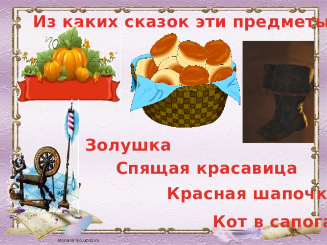 Из каких сказок эти предметы? Золушка Спящая красавица Красная шапочка Кот в сапогах 
