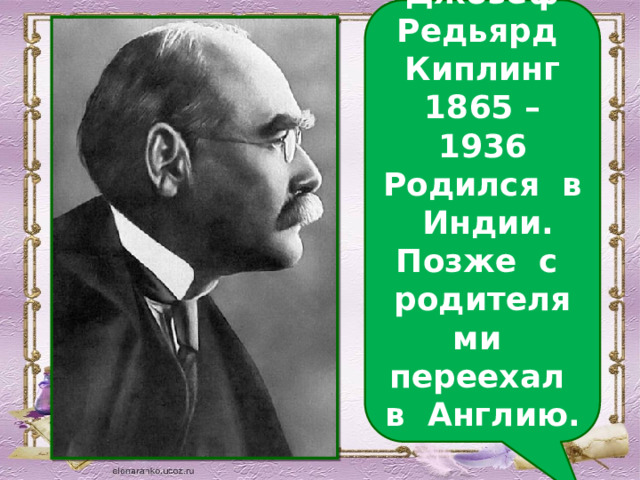 Джозеф Редьярд Киплинг 1865 – 1936 Родился в Индии. Позже с родителями переехал в Англию.  
