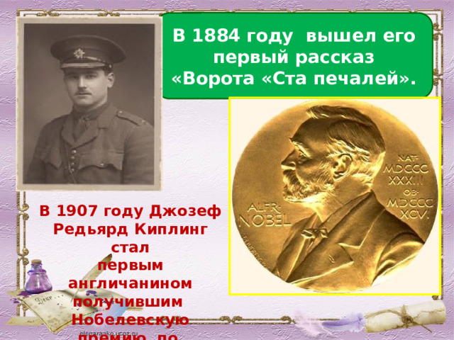 В 1884 году вышел его первый рассказ «Ворота «Ста печалей». В 1907 году Джозеф Редьярд Киплинг стал первым англичанином получившим Нобелевскую премию по литературе 