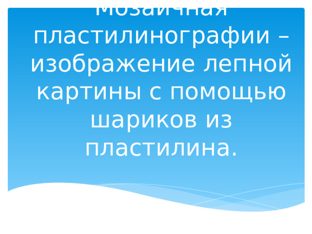 Мозаичная пластилинографии – изображение лепной картины с помощью шариков из пластилина.   