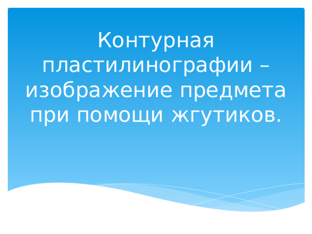 Контурная пластилинографии – изображение предмета при помощи жгутиков.   