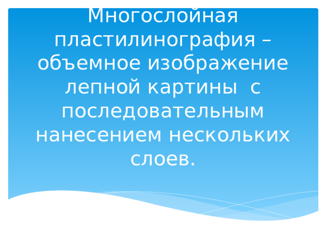 Многослойная пластилинография – объемное изображение лепной картины  с последовательным нанесением нескольких слоев.   