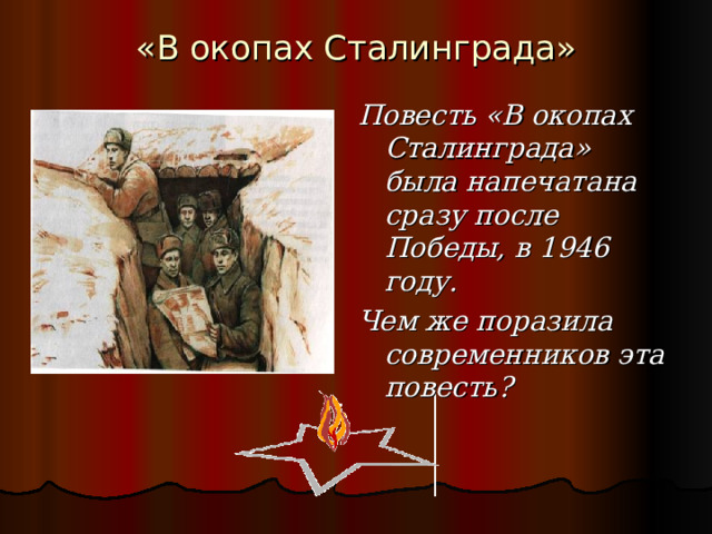 «В окопах Сталинграда» Повесть «В окопах Сталинграда» была напечатана сразу после Победы, в 1946 году. Чем же поразила современников эта повесть? 