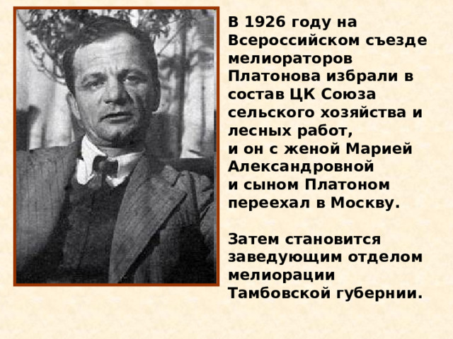 В 1926 году на Всероссийском съезде мелиораторов Платонова избрали в состав ЦК Союза сельского хозяйства и лесных работ, и он с женой Марией Александровной и сыном Платоном переехал в Москву.  Затем становится заведующим отделом мелиорации Тамбовской губернии. 