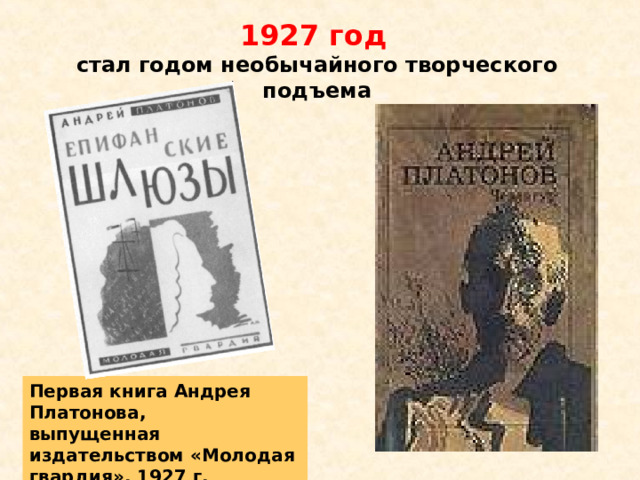 1927 год  стал годом необычайного творческого подъема Первая книга Андрея Платонова, выпущенная издательством «Молодая гвардия». 1927 г. 