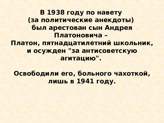 В 1938 году по навету (за политические анекдоты) был арестован сын Андрея Платоновича – Платон, пятнадцатилетний школьник, и осужден 