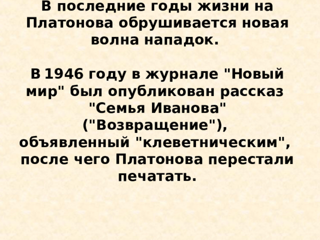 В последние годы жизни на Платонова обрушивается новая волна нападок.  В  1946 году в журнале 
